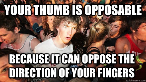 Your thumb is opposable because it can oppose the direction of your fingers  - Your thumb is opposable because it can oppose the direction of your fingers   Sudden Clarity Clarence