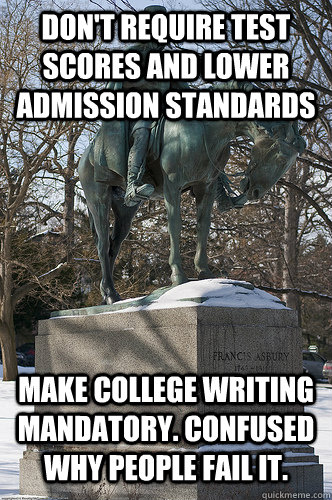 Don't require test scores and lower admission standards Make college writing mandatory. Confused why people fail it.  Drew University Meme