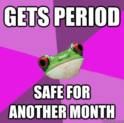 Gets period Safe for another month  Foul Bachelorette Frog