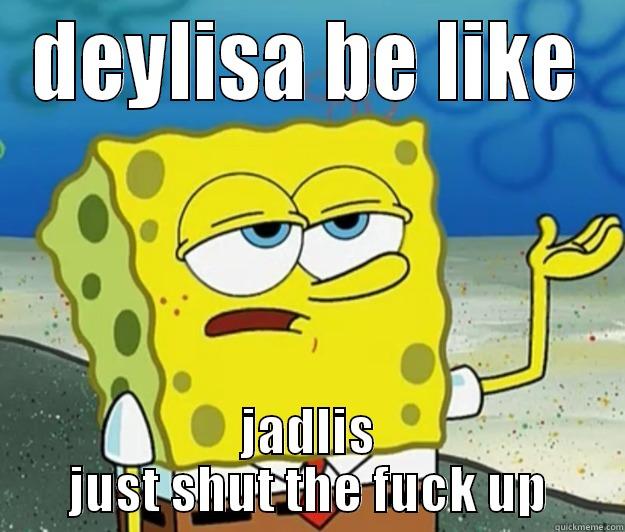 DEYLISA BE LIKE JADLIS JUST SHUT THE FUCK UP Tough Spongebob