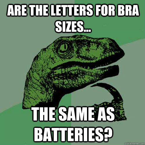 Are the letters for bra sizes... The same as batteries? - Are the letters for bra sizes... The same as batteries?  Philosoraptor