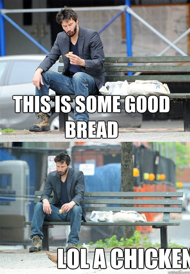 this is some good bread  lol a chicken  - this is some good bread  lol a chicken   Sad Keanu