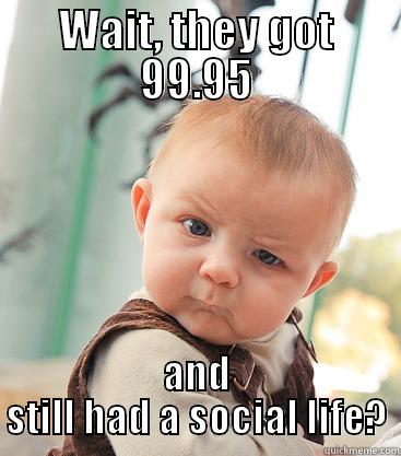 99.95 in VCE. Ask them anything! - WAIT, THEY GOT 99.95 AND STILL HAD A SOCIAL LIFE? skeptical baby