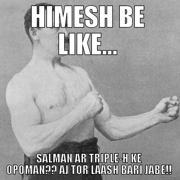 HIMESH SALMAN - HIMESH BE LIKE... SALMAN AR TRIPLE-H KE OPOMAN?? AJ TOR LAASH BARI JABE!! overly manly man