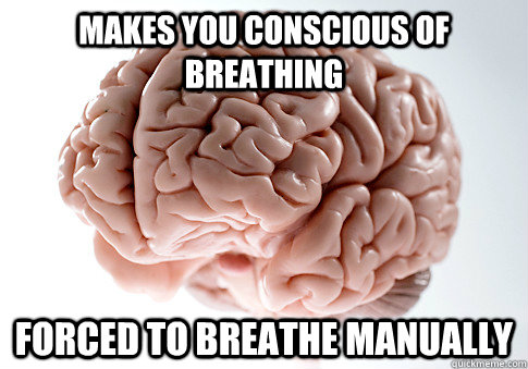 Makes you conscious of breathing forced to breathe manually  Scumbag Brain