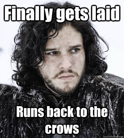 Finally gets laid Runs back to the crows  Jon Snow