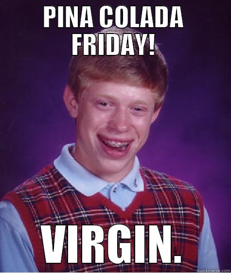 PINA COLADA FRIDAY! VIRGIN. Bad Luck Brian