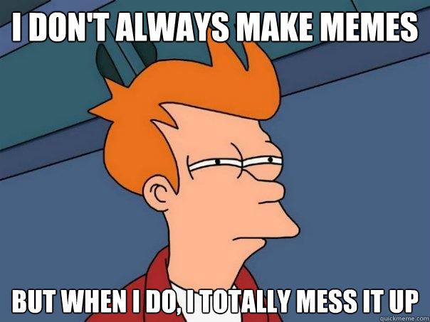 I don't always make memes But when i do, I totally mess it up  Futurama Fry