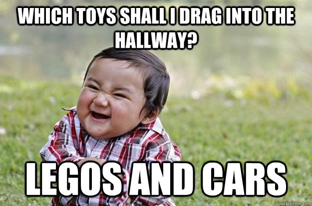 which toys shall i drag into the hallway? legos and cars  Evil Toddler