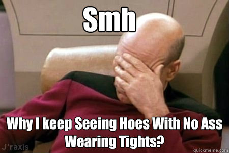 Smh Why I keep Seeing Hoes With No Ass Wearing Tights?  Facepalm Picard