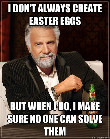 I don't always create easter eggs but when I do, I make sure no one can solve them  The Most Interesting Man In The World