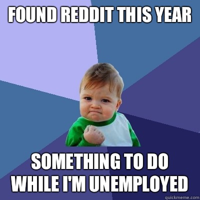 Found Reddit this year Something to do while i'm unemployed  Success Kid