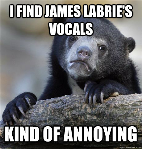 I find james labrie's vocals kind of annoying - I find james labrie's vocals kind of annoying  Confession Bear