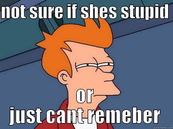 NOT SURE IF SHES STUPID  OR JUST CANT REMEBER Futurama Fry