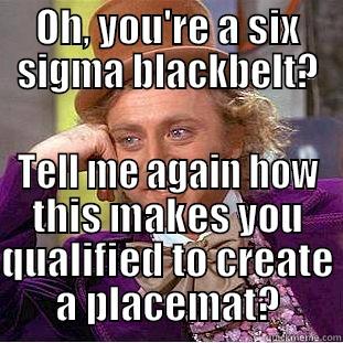 OH, YOU'RE A SIX SIGMA BLACKBELT? TELL ME AGAIN HOW THIS MAKES YOU QUALIFIED TO CREATE A PLACEMAT? Condescending Wonka