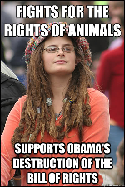 Fights for the rights of animals Supports Obama's destruction of the bill of rights  College Liberal