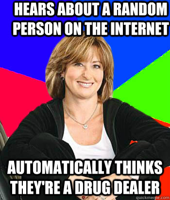 Hears about a random person on the internet automatically thinks they're a drug dealer - Hears about a random person on the internet automatically thinks they're a drug dealer  Sheltering Suburban Mom