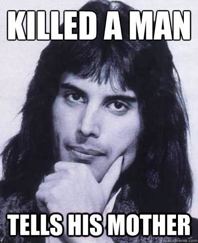 killed a man tells his mother  Good Guy Freddie Mercury