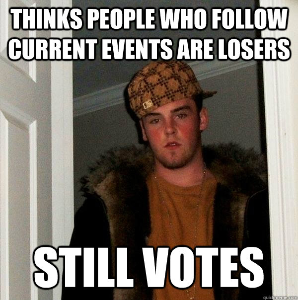 thinks people who follow current events are losers still votes - thinks people who follow current events are losers still votes  Scumbag Steve