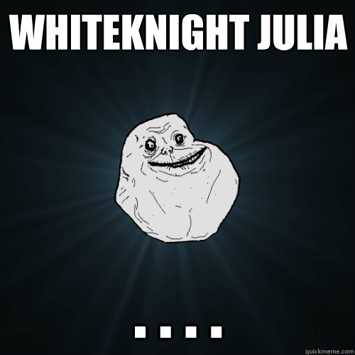 whiteknight julia . . . .   Forever Alone