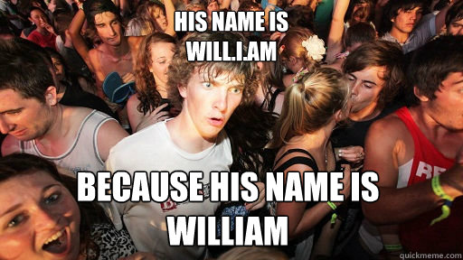 His name is
Will.I.AM BECAUSE HIS NAME IS
WILLIAM  Sudden Clarity Clarence