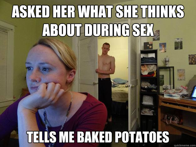 Asked her what she thinks about during sex tells me baked potatoes  - Asked her what she thinks about during sex tells me baked potatoes   Redditors Boyfriend