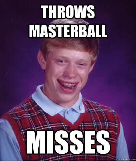 throws masterball misses  Bad Luck Brian