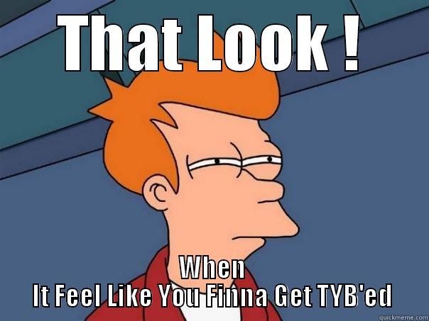 THAT LOOK ! WHEN IT FEEL LIKE YOU FINNA GET TYB'ED Futurama Fry