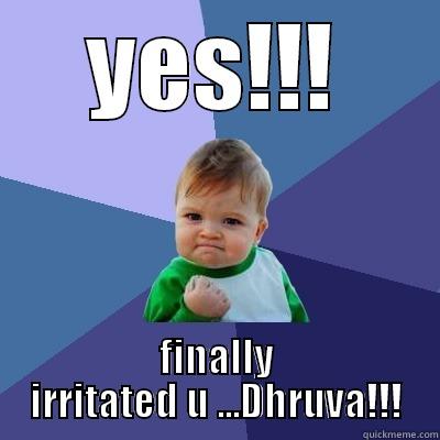 irritated u!!! - YES!!! FINALLY IRRITATED U ...DHRUVA!!! Success Kid