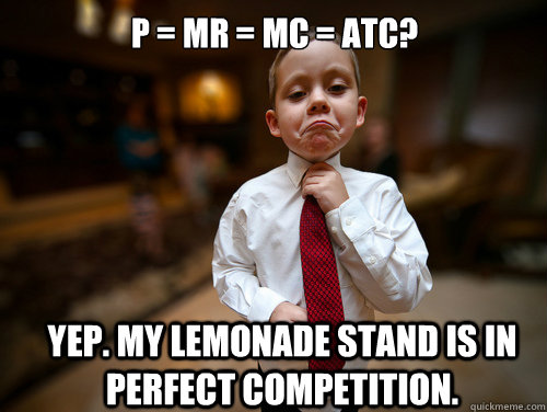 P = MR = MC = ATC? Yep. My lemonade stand is in perfect competition.  Financial Advisor Kid