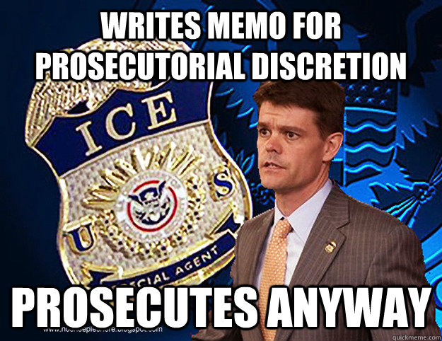 Writes memo for prosecutorial discretion  Prosecutes anyway - Writes memo for prosecutorial discretion  Prosecutes anyway  John Morton