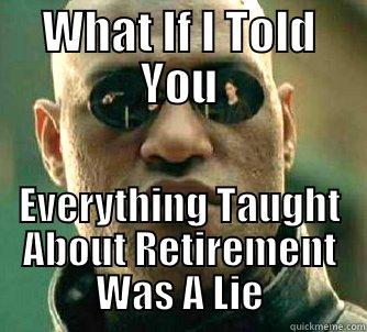 What if? - WHAT IF I TOLD YOU EVERYTHING TAUGHT ABOUT RETIREMENT WAS A LIE Matrix Morpheus