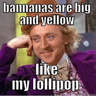 BANNANAS ARE BIG AND YELLOW LIKE MY LOLLIPOP  Creepy Wonka