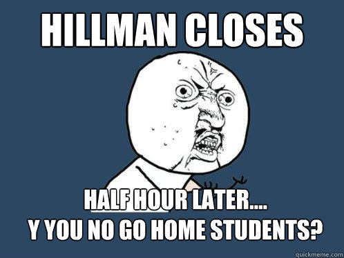 Hillman Closes Half Hour Later....
Y you no go home students?    Y U No