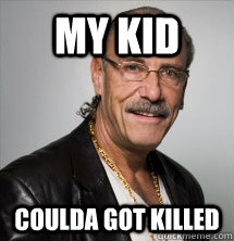 My KID coulda got KILLED - My KID coulda got KILLED  Les Gold