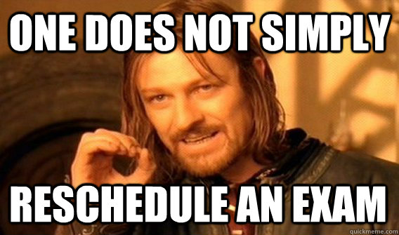 ONE DOES NOT SIMPLY  RESCHEDULE AN EXAM - ONE DOES NOT SIMPLY  RESCHEDULE AN EXAM  One Does Not Simply