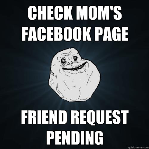 Check Mom's facebook page friend request pending - Check Mom's facebook page friend request pending  Forever Alone