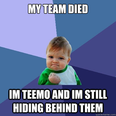 my team died im teemo and im still hiding behind them  Success Kid