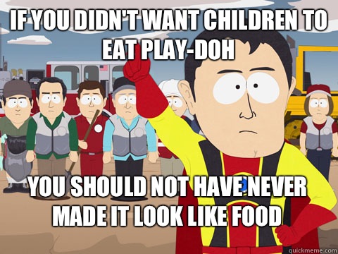 if you didn't want children to eat Play-Doh you should not have never made it look like food  Captain Hindsight