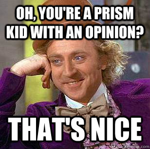 Oh, you're a prism kid with an opinion? That's nice  Condescending Wonka