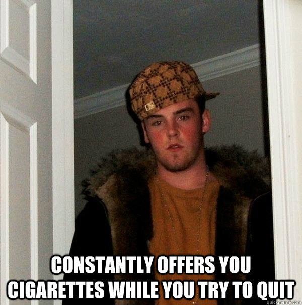  Constantly offers you cigarettes while you try to quit  Scumbag Steve