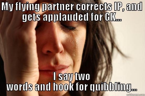 But seriously, it's true - MY FLYING PARTNER CORRECTS IP, AND GETS APPLAUDED FOR GK... I SAY TWO WORDS AND HOOK FOR QUIBBLING... First World Problems