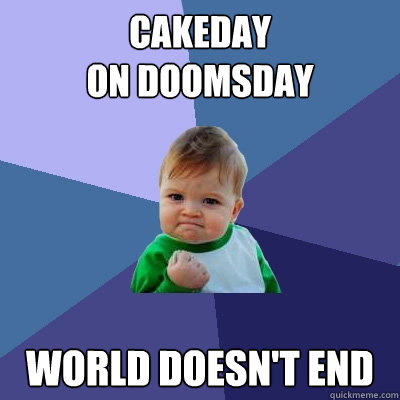 CAKEDAY 
ON DOOMSDAY WORLD DOESN'T END  Success Kid