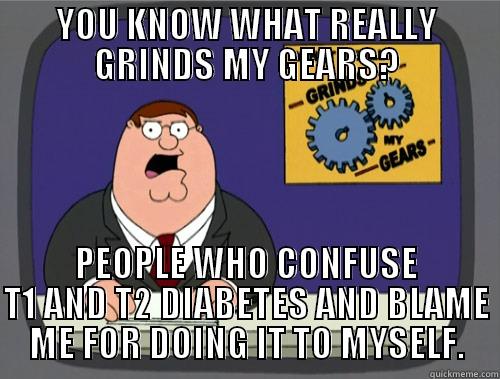 YOU KNOW WHAT REALLY GRINDS MY GEARS? PEOPLE WHO CONFUSE T1 AND T2 DIABETES AND BLAME ME FOR DOING IT TO MYSELF. Grinds my gears