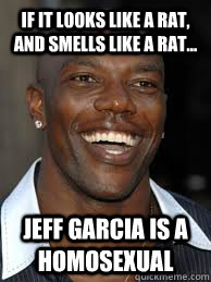 If it looks like a rat, and smells like a rat... Jeff Garcia is a homosexual - If it looks like a rat, and smells like a rat... Jeff Garcia is a homosexual  Terrell Owens