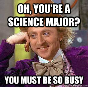 Oh, you're a science major? you must be so busy  Condescending Wonka