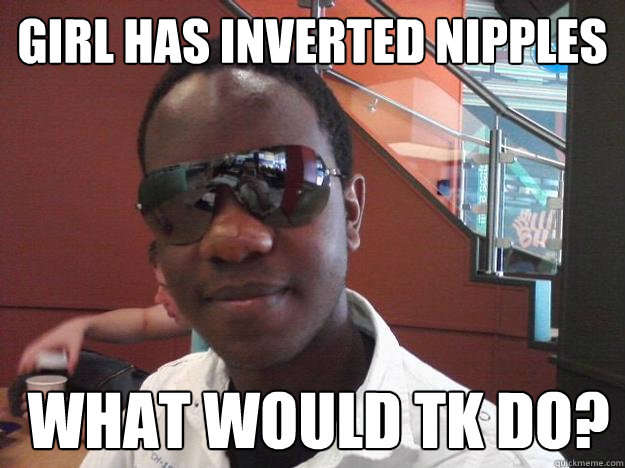 girl has inverted nipples  What would TK Do?  What would Tk Do