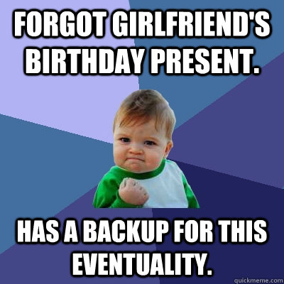 forgot girlfriend's birthday present.  has a backup for this eventuality.  - forgot girlfriend's birthday present.  has a backup for this eventuality.   Success Kid