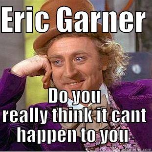 # I Cant Breath - ERIC GARNER  DO YOU REALLY THINK IT CANT HAPPEN TO YOU  Condescending Wonka