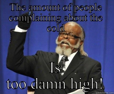 THE AMOUNT OF PEOPLE COMPLAINING ABOUT THE COLD IS TOO DAMN HIGH! Too Damn High